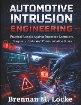Automotive Intrusion Engineering: Practical Attacks Against Embedded Controllers, Diagnostic Ports, And Communication Buses. (Automotive Diagnostics & Technology Mastery)