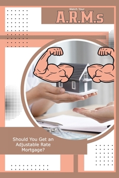 Paperback Watch Your A.R.M.s: Should You Get an Adjustable Rate Mortgage? Book