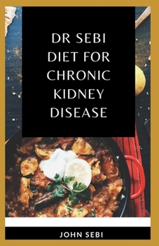 Paperback Dr Sebi Diet For Chronic Kidney Disease: A Comprehensive Guide on How to Cure Kidney Disease Using Dr. Sebi Alkaline Eating Diet Method Book