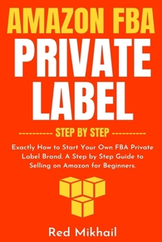 Paperback Amazon FBA Private Label - Step by Step: Exactly How to Start Your Own FBA Private Label Brand. A Step by Step Guide to Selling on Amazon for Beginner Book