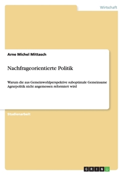 Paperback Nachfrageorientierte Politik: Warum die aus Gemeinwohlperspektive suboptimale Gemeinsame Agrarpolitik nicht angemessen reformiert wird [German] Book