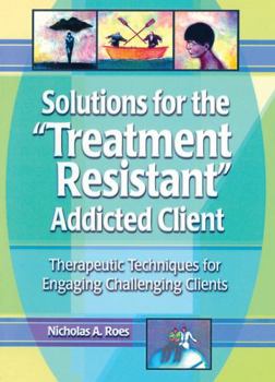 Hardcover Solutions for the Treatment Resistant Addicted Client: Therapeutic Techniques for Engaging Challenging Clients Book