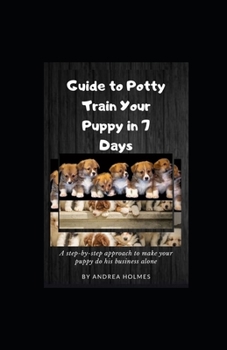 Paperback Guide to Potty Train Your Puppy in 7 Days: A step-by-step approach to make your puppy do his business alone Book
