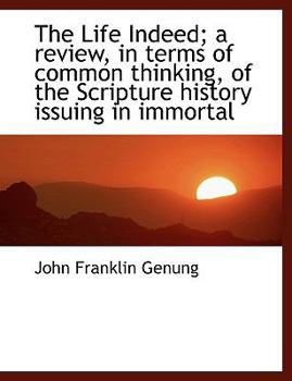 Hardcover The Life Indeed; A Review, in Terms of Common Thinking, of the Scripture History Issuing in Immortal Book