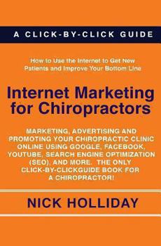 Paperback Internet Marketing for Chiropractors: Marketing, Advertising, and Promoting Your Chiropractic Clinic Online Using Google, Facebook, YouTube, Search ... Click-by-Click Guide Book for a Chiropractor! Book
