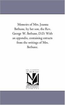 Memoirs of Mrs. Joanna Bethune, by her son, the Rev. George W. Bethune, D.D. With an appendix, containing extracts from the writings of Mrs. Bethune.