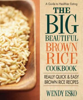 Paperback The Big Beautiful Brown Rice Cookbook: Really Quick & Easy Brown Rice Recipes Book