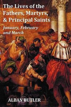 Paperback The Lives of the Fathers, Martyrs, and Principal Saints January, February, March - With a Biography of Butler, a Table of Contents, an Index of Saints Book
