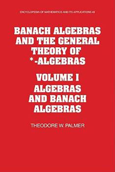 Banach Algebras and the General Theory of *-Algebras: Volume 1, Algebras and Banach Algebras - Book #49 of the Encyclopedia of Mathematics and its Applications