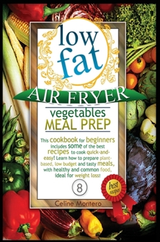 Low Fat Air Fryer Vegetables Meal Prep: This cookbook for beginners includes some of the best recipes to cook quick-and-easy! Learn how to prepare ... and common food, ideal for weight loss!
