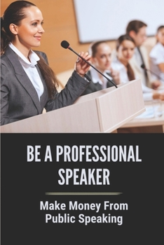 Paperback Be A Professional Speaker: Make Money From Public Speaking: Millionaire From Being A Motivational Speaker Book