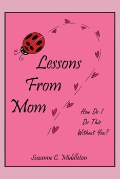 Lessons From Mom: How Do I Do This Without You?