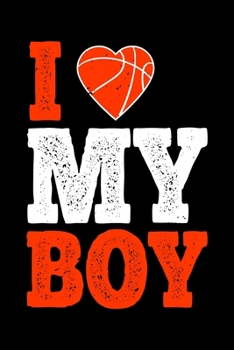 I Love My Boy: Best basketball quote journal notebook for multiple purpose like writing notes, plans and ideas. Best basketball composition notebook for basketball lover. (Basketball Journal Notebook)
