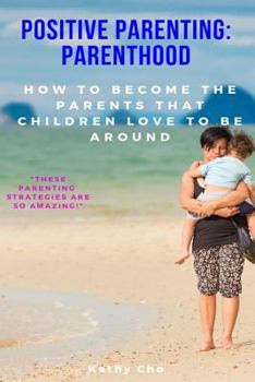 Paperback Positive Parenting: Parenthood: How to Become the Parents That Children Love to Be Around Book