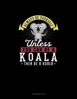 Paperback Always Be Yourself Unless You Can Be A Koala Then Be A Koala: Appointment Book