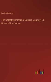 The Complete Poems of John D. Conway. Or, Hours of Recreation