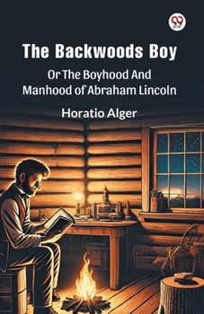Paperback The Backwoods Boy Or The Boyhood And Manhood Of Abraham Lincoln Book