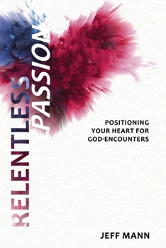 Paperback Relentless Passion: Positioning Your Heart for God-Encounters Book