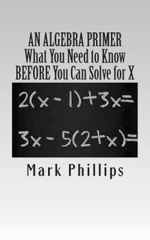 Paperback An Algebra Primer: What You Need to Know BEFORE You Can Solve for X Book