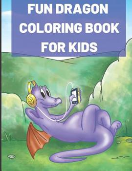 Fun Dragon Coloring Book for Kids: Kids of All Ages Coloring Book with Adorable Dragon Babies, Cute Fantasy Creatures, with Castles Kings and Princesses for Relaxation