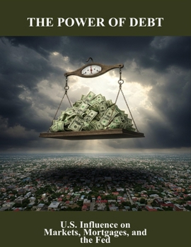 The Power Of Debt: U.S. Influence On Markets, Mortgages, And The Fed