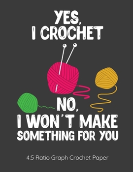 Yes I Crochet No I Won't Make Something For You 4:5 Ratio Graph Crochet Paper: Crocheting Journal | 4:5 Ratio Blank Graph Paper | 100 Pages | 8.5"x11" Letter Format
