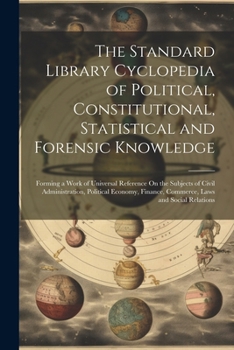 Paperback The Standard Library Cyclopedia of Political, Constitutional, Statistical and Forensic Knowledge: Forming a Work of Universal Reference On the Subject Book