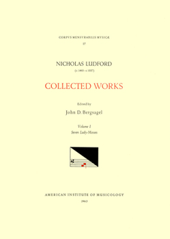 CMM 27 Nicolas Ludford (Ca. 1485-Ca.1557), Collected Works, Edited by John D. Bergsagel in 2 Volumes. Vol. I Seven Lady Masses: Volume 27