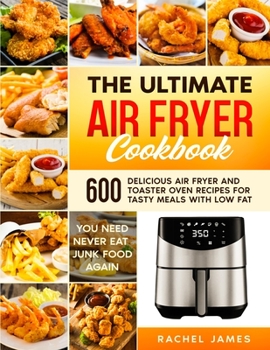 Paperback The Ultimate Air Fryer Cookbook: 600 Delicious Air Fryer and Toaster Oven Recipes for Tasty Meals with Low Fat - You Need Never Eat Junk Food Again Book