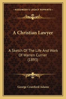 A Christian Lawyer: A Sketch Of The Life And Work Of Warren Currier