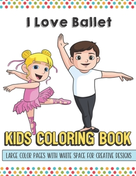 I Love Ballet Kids Coloring Book Large Color Pages With White Space For Creative Designs: Activity Book with Fun Designs that Makes for a Perfect Gift ... Home or on Travel and for Students in School.