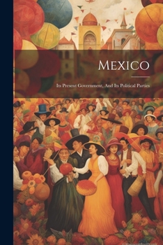 Paperback Mexico: Its Present Government, And Its Political Parties Book