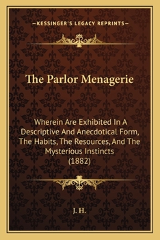 Paperback The Parlor Menagerie: Wherein Are Exhibited In A Descriptive And Anecdotical Form, The Habits, The Resources, And The Mysterious Instincts ( Book