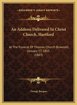 An Address Delivered In Christ Church, Hartford: At The Funeral Of Thomas Church Brownell, January 17, 1865