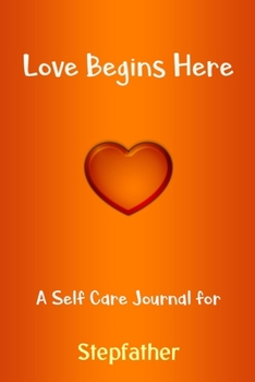 Love Begins Here : A Self Care Journal for Stepfather: Lined Notebook / Journal Gift, 120 Pages, 6x9, Soft Cover, Matte Finish