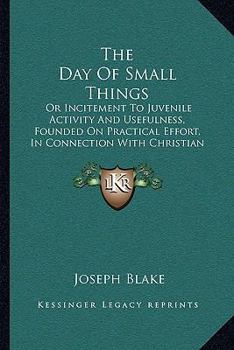 Paperback The Day Of Small Things: Or Incitement To Juvenile Activity And Usefulness, Founded On Practical Effort, In Connection With Christian Missions (1849) Book