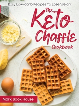 Hardcover The Keto Chaffle Cookbook: Easy Low-Carb Recipes To Lose Weight Book