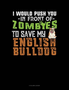 Paperback I Would Push You In Front Of Zombies To Save My English Bulldog: 5 Column Ledger Book