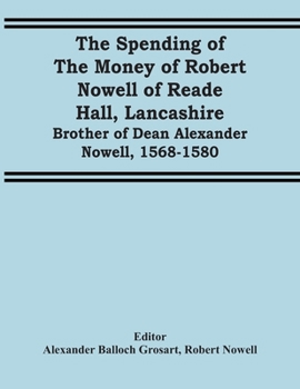 The Spending of the Money of Robert Nowell of Reade Hall, Lancashire: Brother of Dean Alexander Norwell. 1568-1580