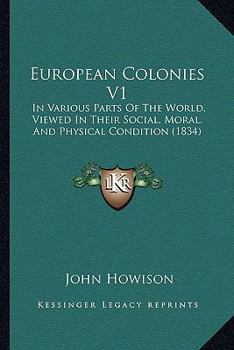 Paperback European Colonies V1: In Various Parts Of The World, Viewed In Their Social, Moral, And Physical Condition (1834) Book