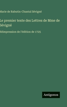 Le premier texte des Lettres de Mme de Sévigné: Réimpression de l'édition de 1725