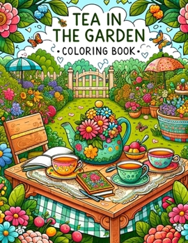 Tea in the Garden Coloring Book: Each Page Holds the Serenity and Charm of Tea-Time Amidst a Garden Paradise, Inviting You to Color and Create Your Ow