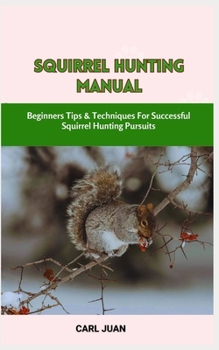 Paperback Squirrel Hunting Manual: Beginners Tips & Techniques For Successful Squirrel Hunting Pursuits Book