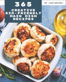 Paperback 365 Creative Kid-Friendly Main Dish Recipes: The Best-ever of Kid-Friendly Main Dish Cookbook Book