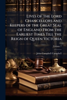 Lives of the Lord Chancellors and Keepers of the Great Seal of England: From the Earliest Times Till the Reign of Queen Victoria, Volume 7