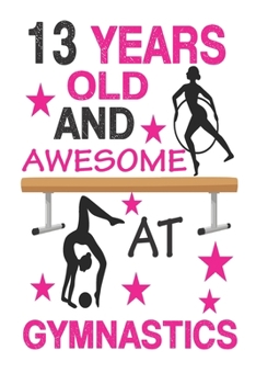 13 Years Old And Awesome At Gymnastics: Best  Appreciation gifts notebook, Great for 13 years Gymnastics Appreciation/Thank You/ Birthday Gifts & Christmas Gifts for girls