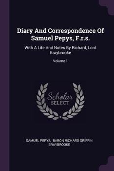 Diary and Correspondence: The Diary Deciphered by J. Smith From the Original Shorthand MS. Life and Notes by Richard, Lord Braybrooke. With one ... Described by Charles Curtis Bigelow Volume 1