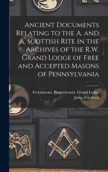 Hardcover Ancient Documents Relating to the A. and A. Scottish Rite in the Archives of the R.W. Grand Lodge of Free and Accepted Masons of Pennsylvania Book