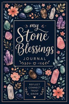 My Stone Blessings Journal: A Gentle Companion for Exploring the Energy, Wisdom, and Blessings of Stones