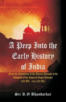 A Peep Into the Early History of India: From the Foundation of the Maurya Dynasty to the Downfall of the Imperial Gupta Dynasty (322 BC - Circa 500 Ac)
